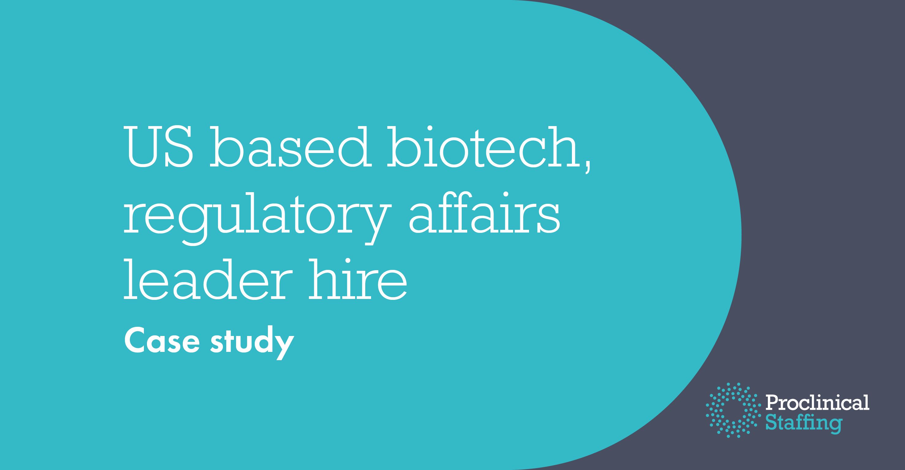 US based biotech, regulatory affairs leader hire Proclinical Case studies
